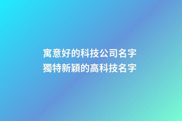 寓意好的科技公司名字 獨特新穎的高科技名字-第1張-公司起名-玄機派